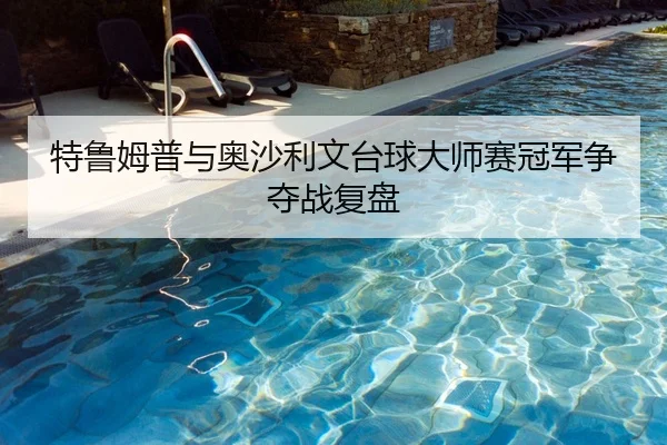 特鲁姆普与奥沙利文台球大师赛冠军争夺战复盘